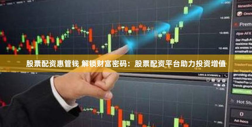 股票配资惠管钱 解锁财富密码：股票配资平台助力投资增值