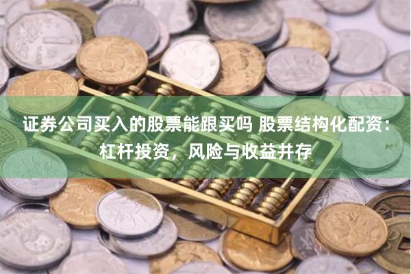 证券公司买入的股票能跟买吗 股票结构化配资：杠杆投资，风险与收益并存