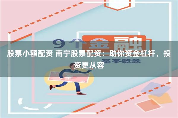 股票小额配资 南宁股票配资：助你资金杠杆，投资更从容