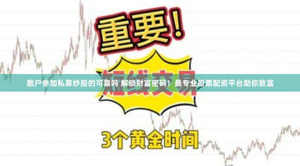 散户参加私募炒股的可靠吗 解锁财富密码！最专业股票配资平台助你致富