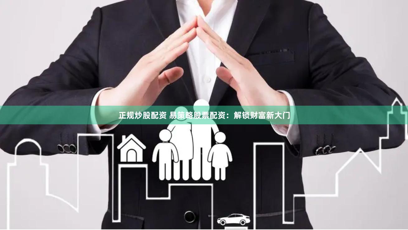 正规炒股配资 易策略股票配资：解锁财富新大门