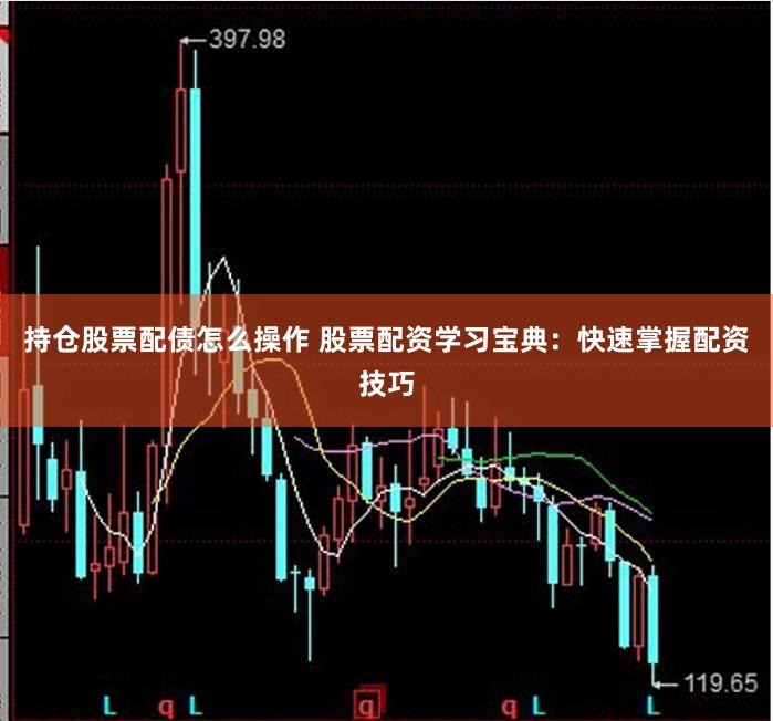持仓股票配债怎么操作 股票配资学习宝典:快速掌握配资技巧
