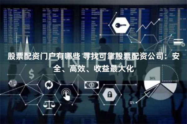 股票配资门户有哪些 寻找可靠股票配资公司：安全、高效、收益最大化