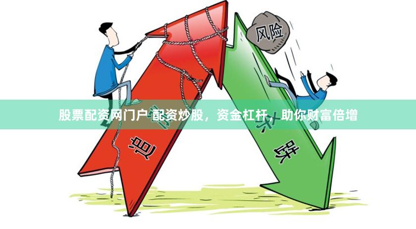 股票配资网门户 配资炒股，资金杠杆，助你财富倍增