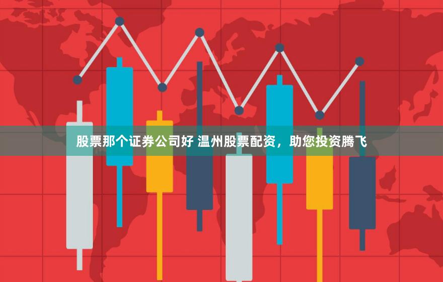 股票那个证券公司好 温州股票配资，助您投资腾飞