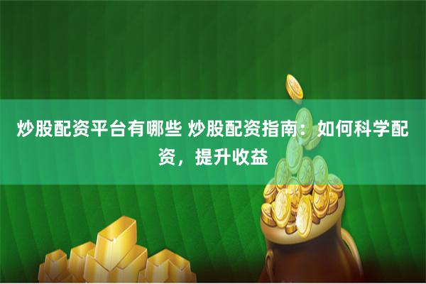 炒股配资平台有哪些 炒股配资指南：如何科学配资，提升收益
