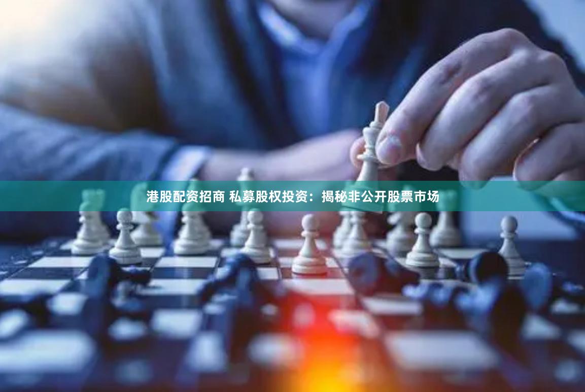 港股配资招商 私募股权投资：揭秘非公开股票市场