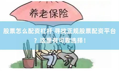 股票怎么配资杠杆 寻找正规股票配资平台?这里有可靠选择!
