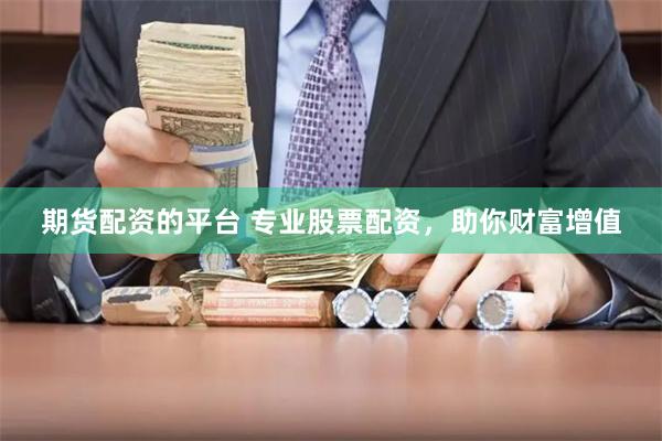 期货配资的平台 专业股票配资，助你财富增值