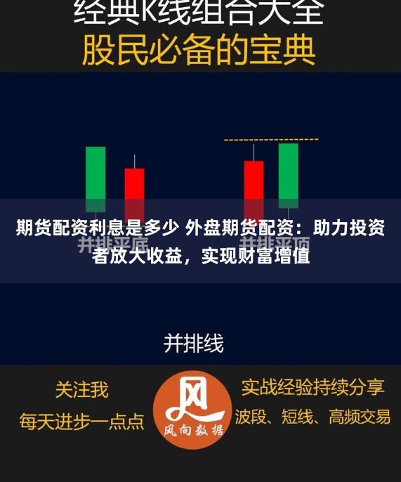 期货配资利息是多少 外盘期货配资：助力投资者放大收益，实现财富增值