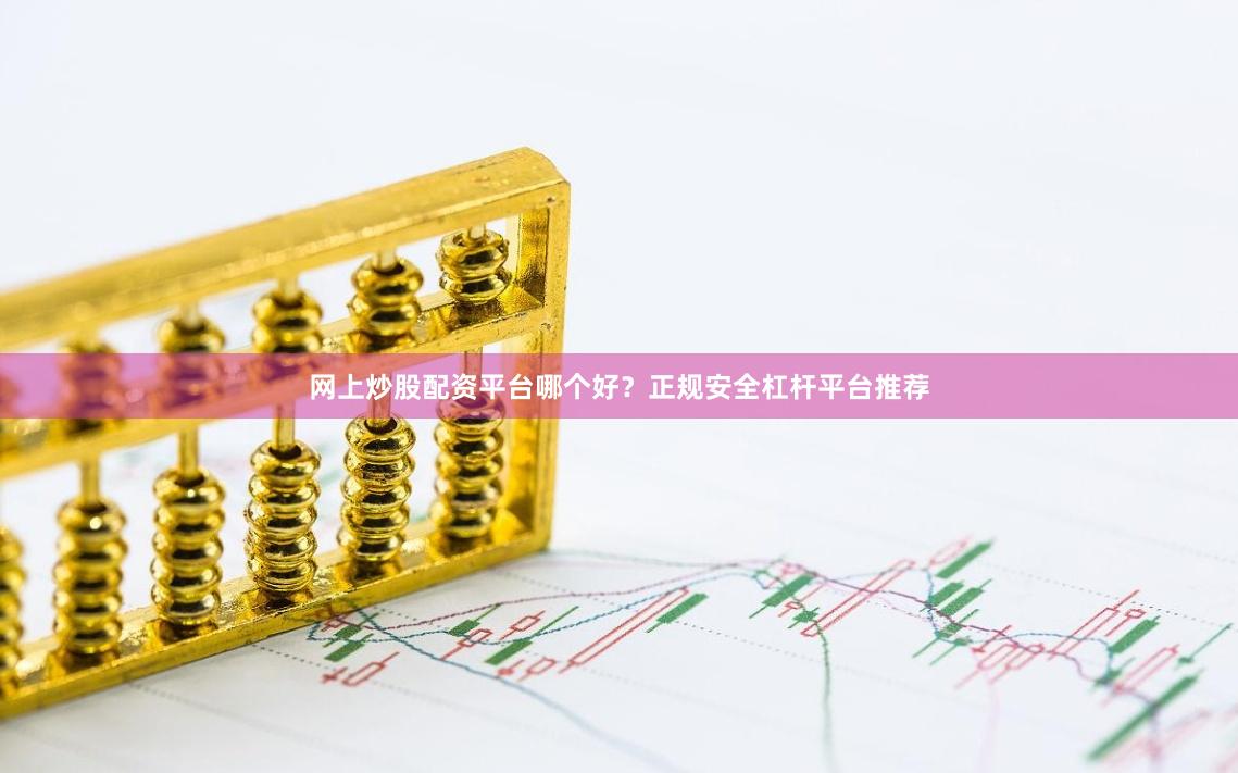 网上炒股配资平台哪个好？正规安全杠杆平台推荐