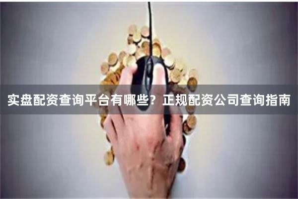 实盘配资查询平台有哪些？正规配资公司查询指南