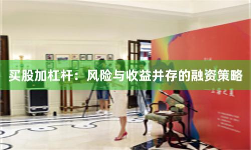 买股加杠杆：风险与收益并存的融资策略