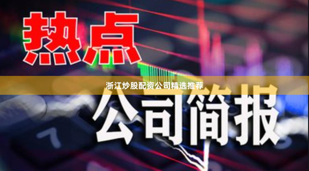浙江炒股配资公司精选推荐