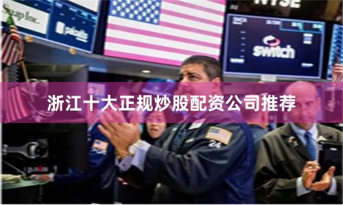 浙江十大正规炒股配资公司推荐