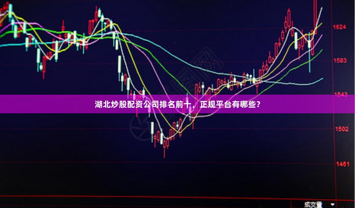 湖北炒股配资公司排名前十，正规平台有哪些？