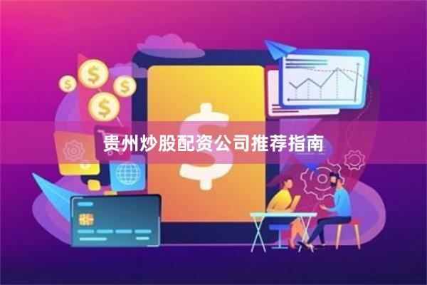 贵州炒股配资公司推荐指南