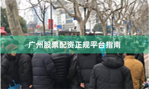 广州股票配资正规平台指南