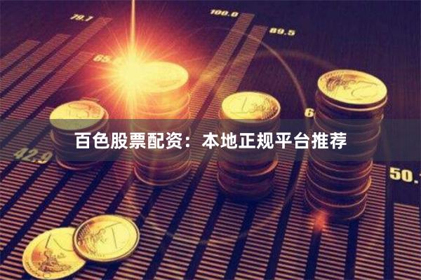 百色股票配资：本地正规平台推荐
