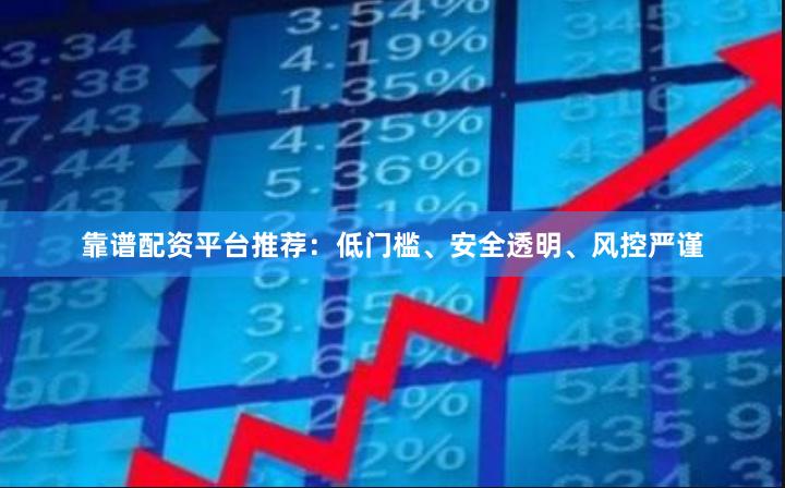 靠谱配资平台推荐：低门槛、安全透明、风控严谨