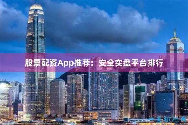 股票配资App推荐：安全实盘平台排行