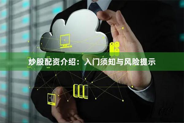 炒股配资介绍:入门须知与风险提示