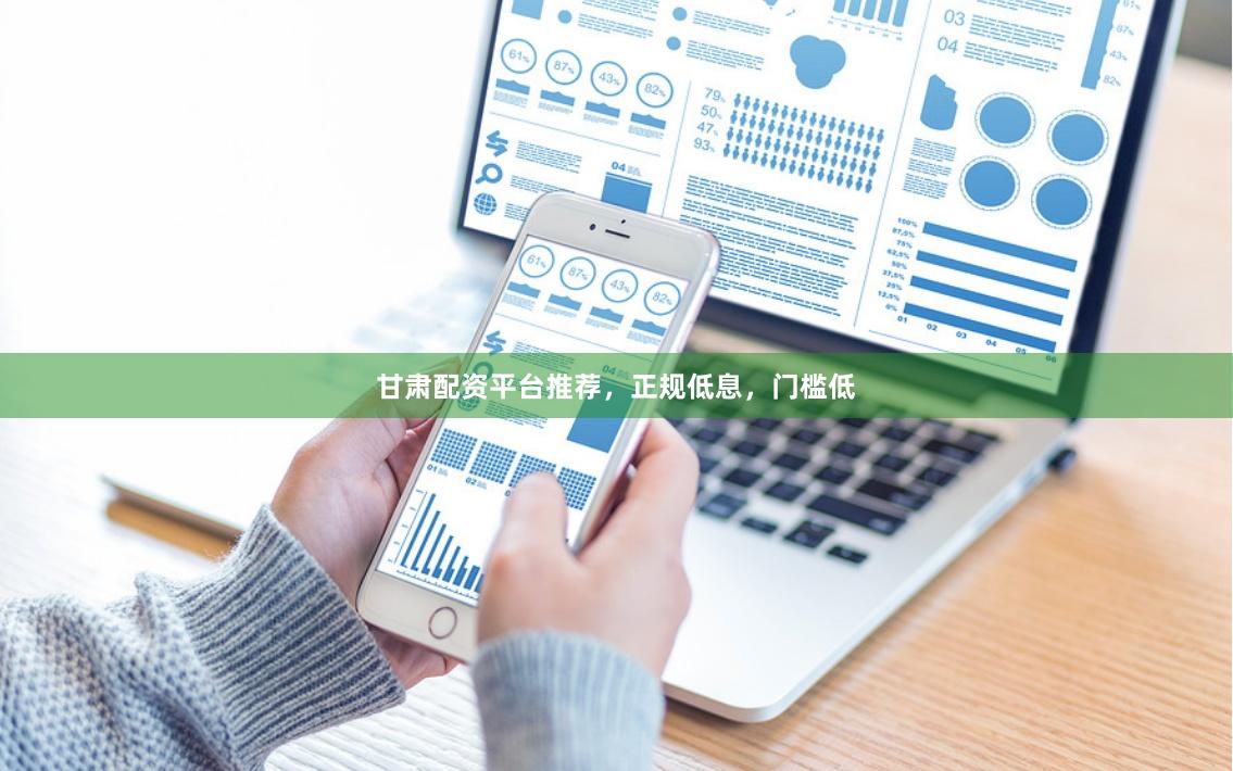甘肃配资平台推荐，正规低息，门槛低