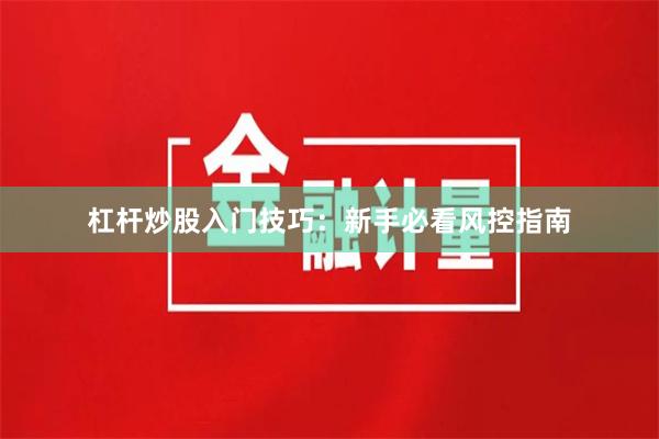 杠杆炒股入门技巧：新手必看风控指南