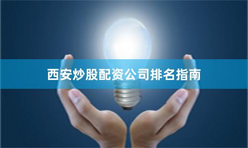 西安炒股配资公司排名指南