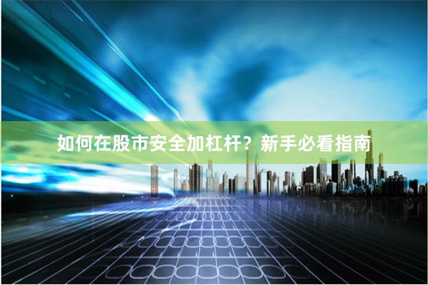 如何在股市安全加杠杆？新手必看指南