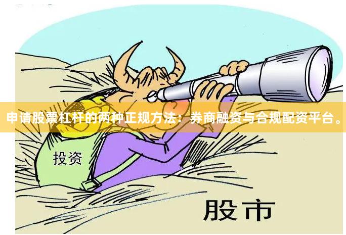 申请股票杠杆的两种正规方法：券商融资与合规配资平台。