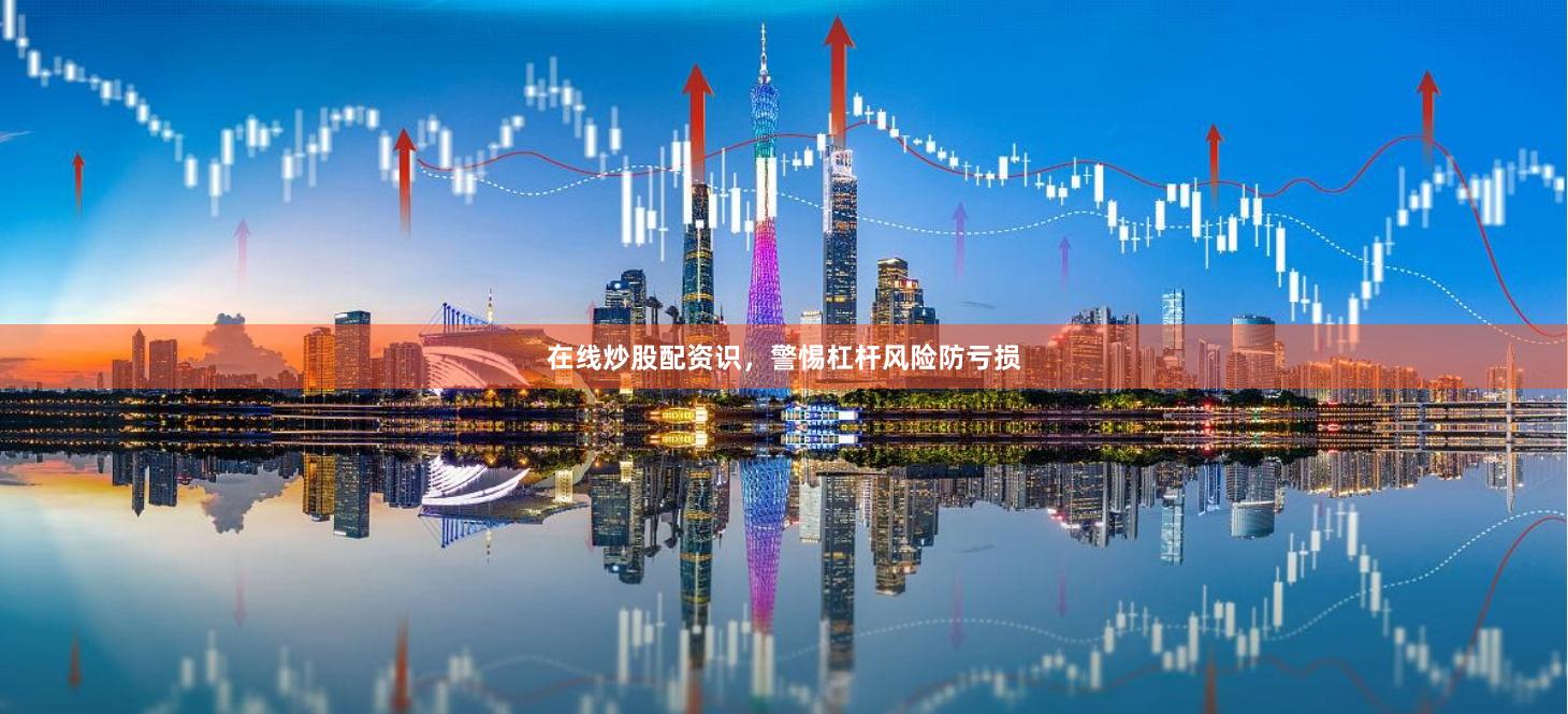 在线炒股配资识，警惕杠杆风险防亏损