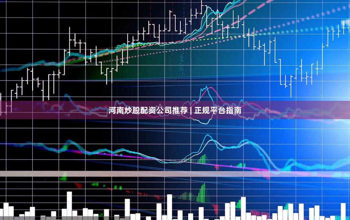 河南炒股配资公司推荐 | 正规平台指南