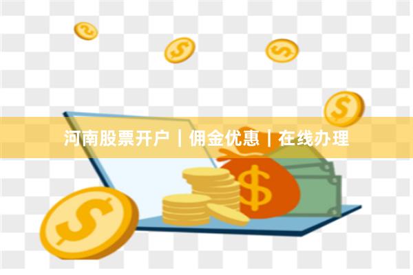 河南股票开户|佣金优惠|在线办理