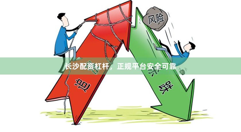 长沙配资杠杆，正规平台安全可靠