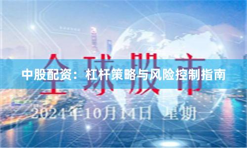 中股配资：杠杆策略与风险控制指南