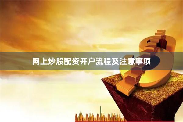 网上炒股配资开户流程及注意事项