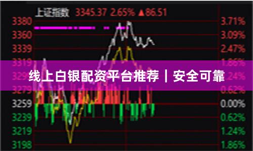 线上白银配资平台推荐｜安全可靠