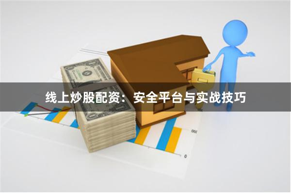 线上炒股配资：安全平台与实战技巧