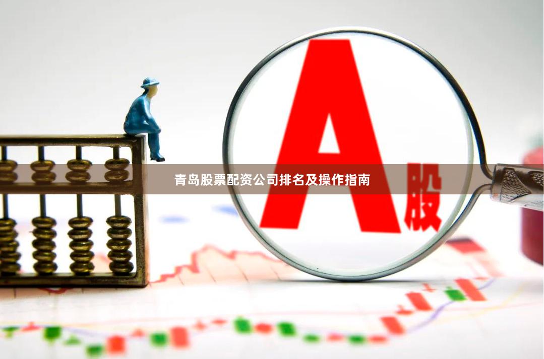 青岛股票配资公司排名及操作指南