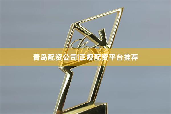 青岛配资公司|正规配资平台推荐