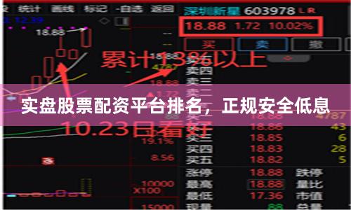 实盘股票配资平台排名，正规安全低息
