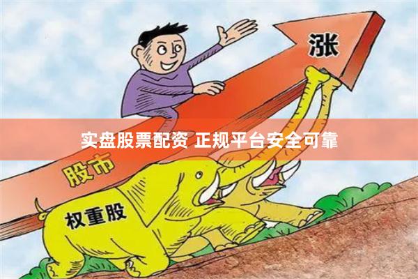 实盘股票配资 正规平台安全可靠