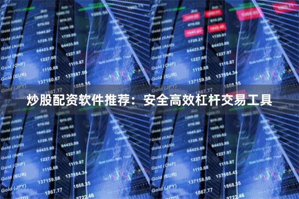 炒股配资软件推荐：安全高效杠杆交易工具