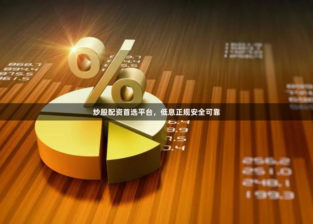 炒股配资首选平台，低息正规安全可靠