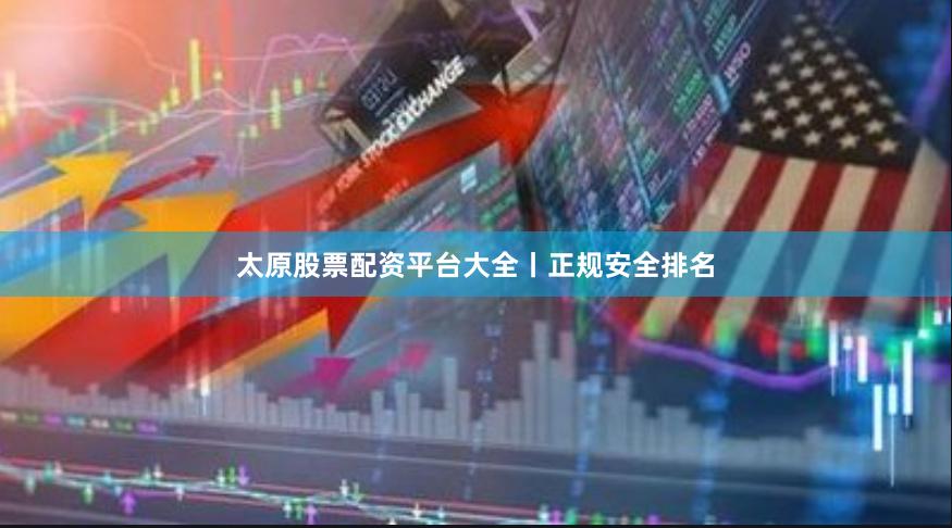 太原股票配资平台大全丨正规安全排名