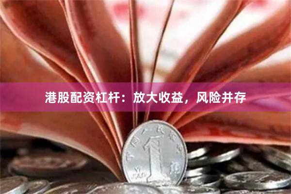 港股配资杠杆：放大收益，风险并存